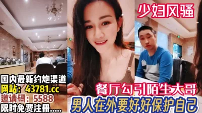 餐厅直接引勾一旁的陌生大哥【完整版88分钟已上传下面】
